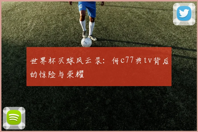 世界杯买球风云录：何c77典tv背后的惊险与荣耀